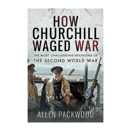 How Churchill Waged war : the Most Challenging Decisions of the Second World war