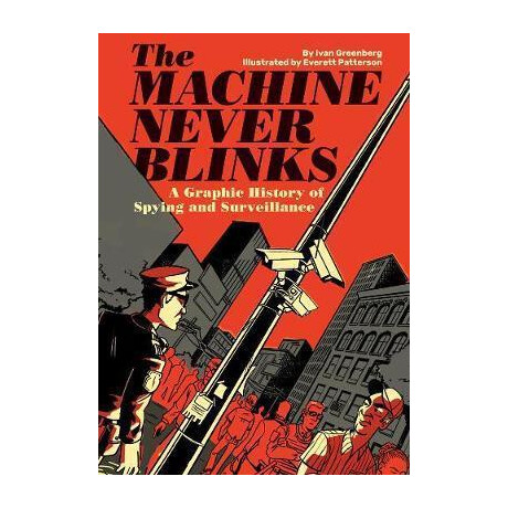 The Machine Never Blinks : a Graphic History of Spying and Surveillance The Machine Never Blinks : a Graphic History of Spying and Surveillance