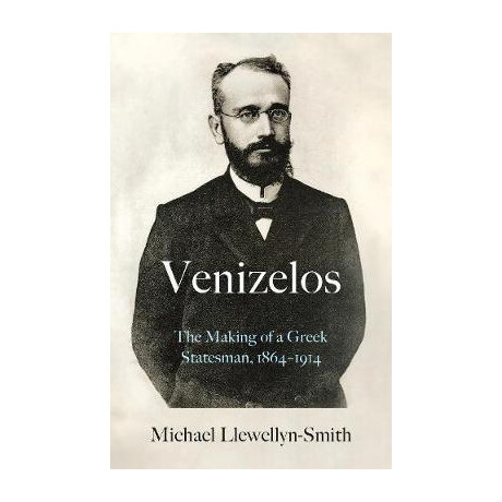 Venizelos : the Making of a Greek Statesman 1864-1914 Venizelos : the Making of a Greek Statesman 1864-1914
