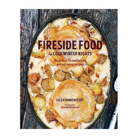 Fireside Food for Cold Winter Nights : More Than 75 Comforting and Warming Recipes
