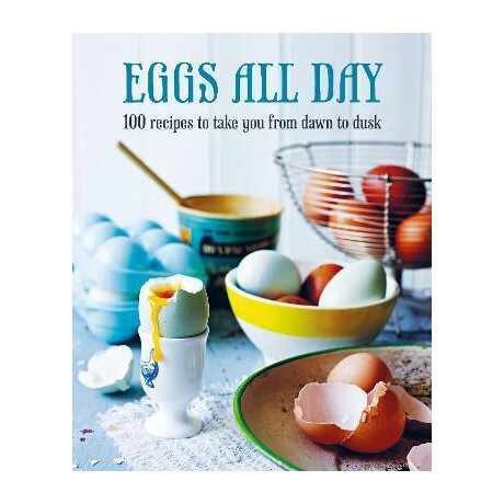 Eggs all day : 100 Recipes to Take you From Dawn to Dusk