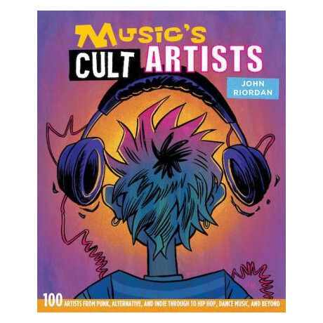 Music's Cult Artists : 100 Artists From Punk, Alternative, and Indie Through to hip-Hop, Dance Music, and Beyond