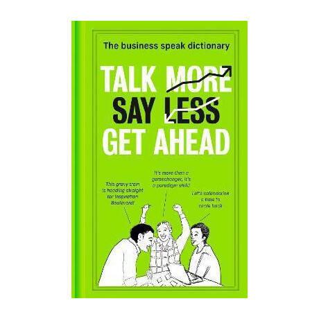 Talk More. say Less. get Ahead. : the Business Speak Dictionary