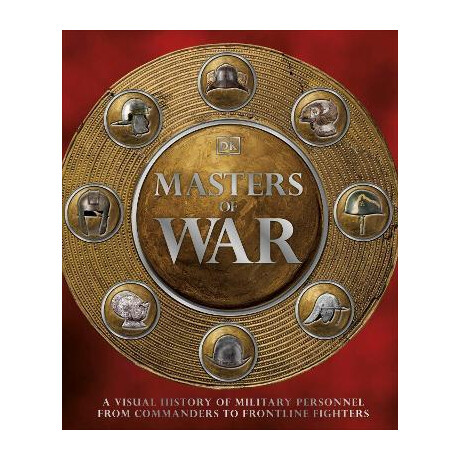 Masters of war : a Visual History of Military Personnel From Commanders to Frontline Fighters