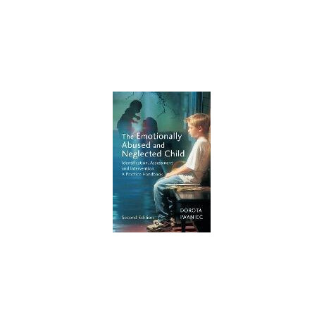 The Emotionally Abused and Neglected Child : Identification, Assessment and Intervention: a Practice Handbook
