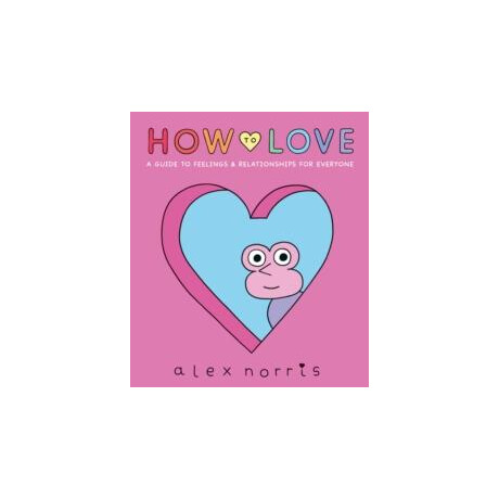How to Love: a Guide to Feelings & Relationships for Everyone