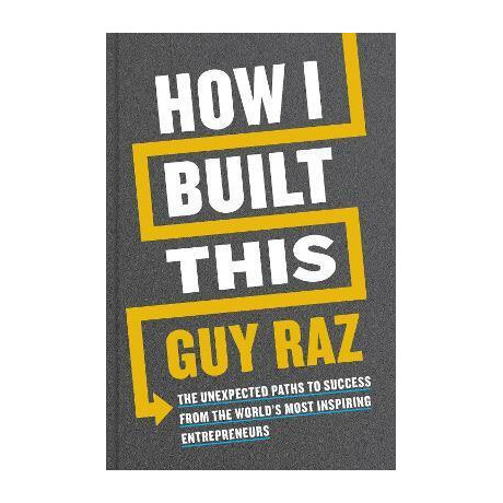 How i Built This : the Unexpected Paths to Success From the World's Most Inspiring Entrepreneurs