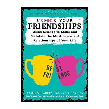 Unfuck Your Friendships : Using Science to Make and Maintain the Most Important Relationships of Your Life Unfuck Your Friendships : Using Science to Make and Maintain the Most Important Relationships of Your Life