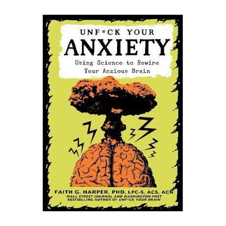 Unfuck Your Anxiety : Using Science to Rewire Your Anxious Brain Unfuck Your Anxiety : Using Science to Rewire Your Anxious Brain