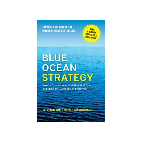 Blue Ocean Strategy, Expanded Edition : how to Create Uncontested Market Space and Make the Competition Irrelevant