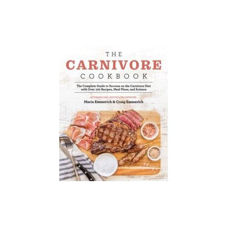 The Carnivore Cookbook : the Complete Guide to Success on the Carnivore Diet With Over 100 Recipes, Meal Plans, and Science