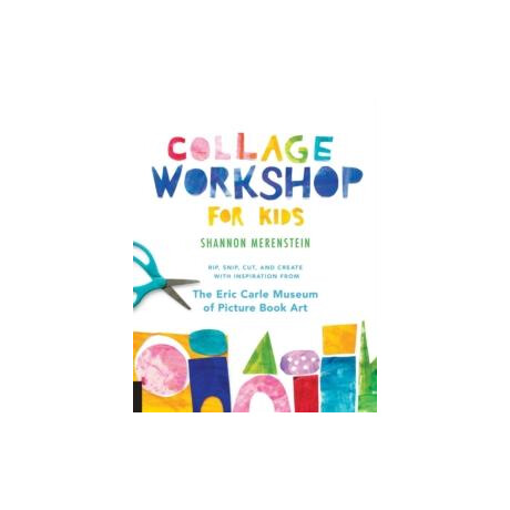 Collage Workshop for Kids : Rip, Snip, Cut, and Create With Inspiration From the Eric Carle Museum