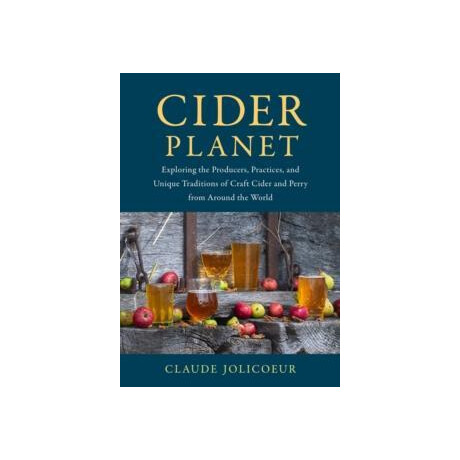 Cider Planet : Exploring the Producers, Practices, and Unique Traditions of Craft Cider and Perry From Around the World