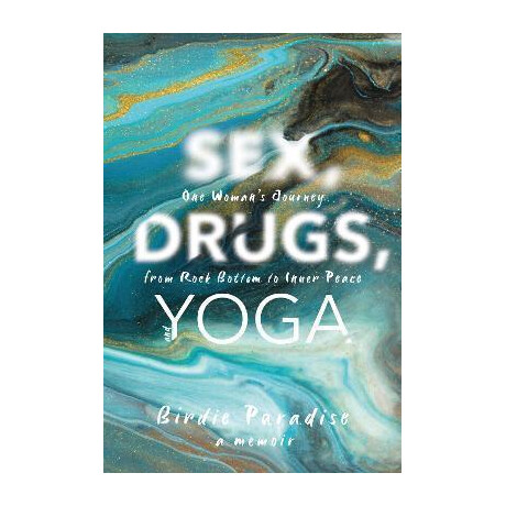 Sex, Drugs, and Yoga : a Memoir: one Woman's Journey From Rock Bottom to Inner Peace