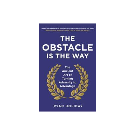 The Obstacle is the Way: the Ancient art of Turning Adversity to Advertage
