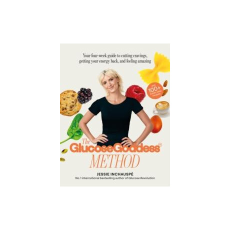 The Glucose Goddess Method : Your Four-Week Guide to Cutting Cravings, Getting Your Energy Back, and Feeling Amazing. With 100+ Super Easy Recipes