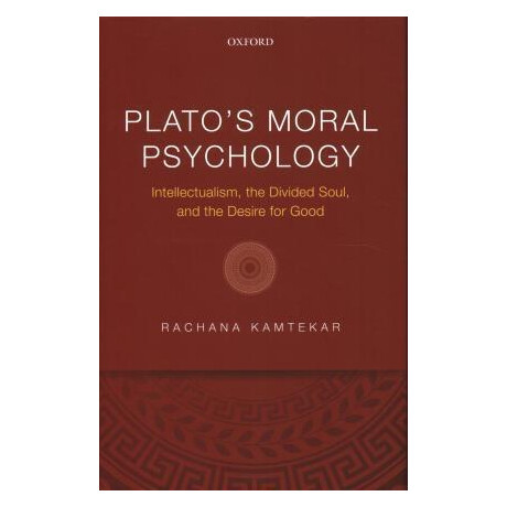 Plato's Moral Psychology : Intellectualism, the Divided Soul, and the Desire for Good