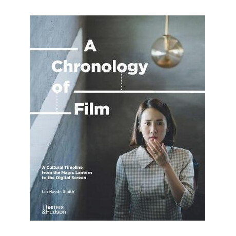 A Chronology of Film : a Cultural Timeline From the Magic Lantern to the Digital Screen