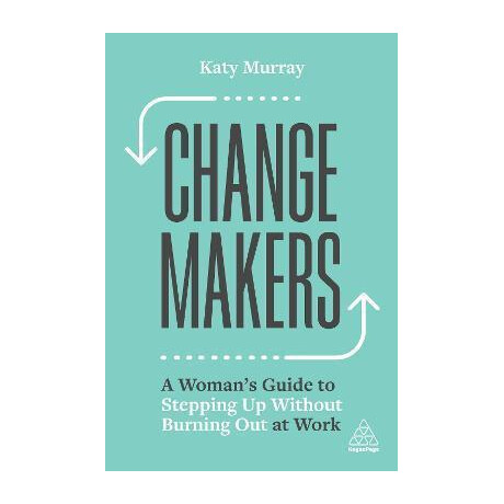 Change Makers : a Woman's Guide to Stepping up Without Burning out at Work
