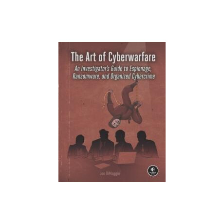 The art of Cyberwarfare : an Investigators Guide to Espionage, Ransomware, and Organized Cybercrime
