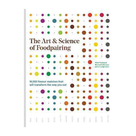 The art & Science of Foodpairing : 10,000 Flavour Matches That Will Transform the way you eat