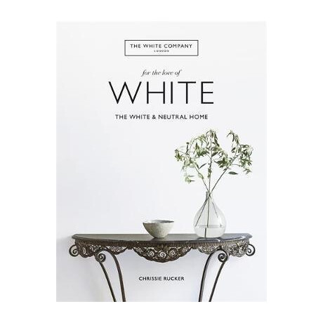 The White Company, for the Love of White : the White & Neutral Home