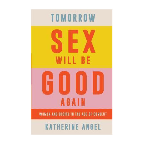 Tomorrow sex Will be Good Again : Women and Desire in the age of Consent