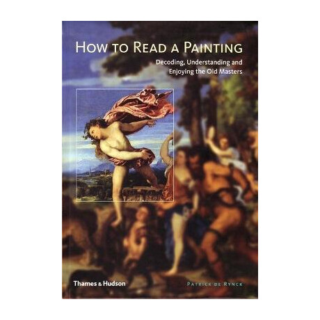 How to Read a Painting : Decoding, Understanding and Enjoying the old Masters