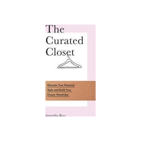 The Curated Closet : Discover Your Personal Style and Build Your Dream Wardrobe