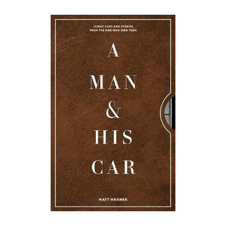 A man & his car : Iconic Cars and Stories From the men who Love Them