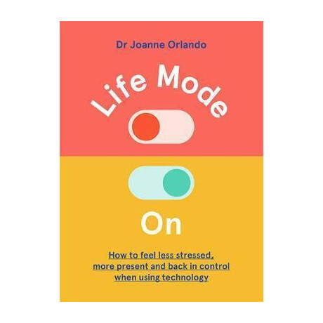 Life Mode on : how to Feel Less Stressed, More Present and Back in Control When Using Technology Life Mode on : how to Feel Less Stressed, More Present and Back in Control When Using Technology