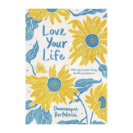 Love Your Life : 100 Ways to Start Living the Life you Deserve