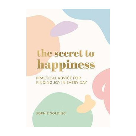 The Secret to Happiness : Practical Advice for Finding joy in Every day