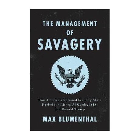 The Management of Savagery : how America's National Security State Fueled the Rise of al Qaeda, Isis, and Donald Trump