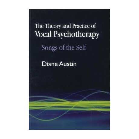 The Theory and Practice of Vocal Psychotherapy : Songs of the Self