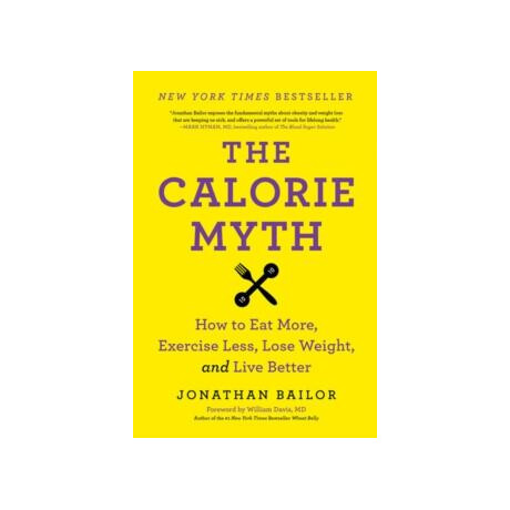 The Calorie Myth : how to eat More, Exercise Less, Lose Weight, and Live Better