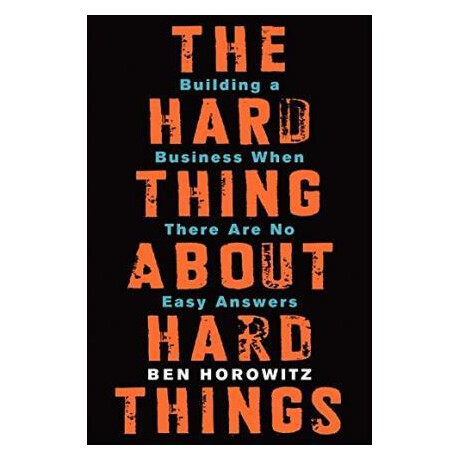 The Hard Thing About Hard Things : Building a Business When There are no Easy Answers