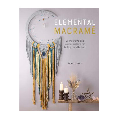 Elemental Macrame : 20 Macrame and Crystal Projects for Balance and Beauty