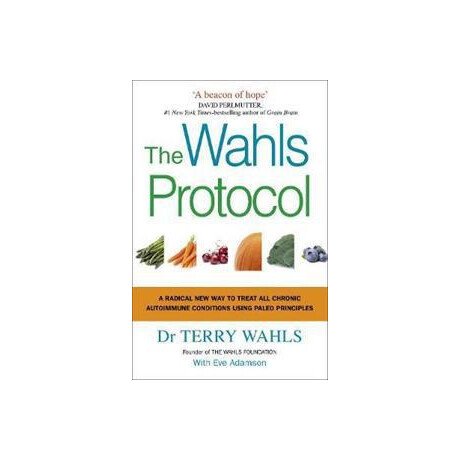 The Wahls Protocol : a Radical new way to Treat all Chronic Autoimmune Conditions Using Paleo Principles