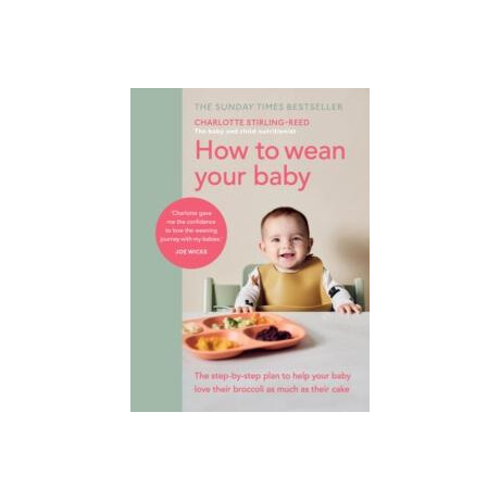 How to Wean Your Baby : the Step-by-Step Plan to Help Your Baby Love Their Broccoli as Much as Their Cake