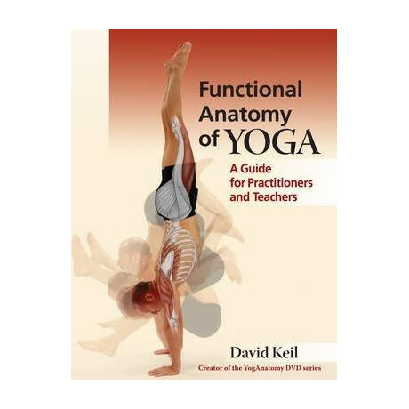 Functional Anatomy of Yoga : a Guide for Practitioners and Teachers Functional Anatomy of Yoga : a Guide for Practitioners and Teachers