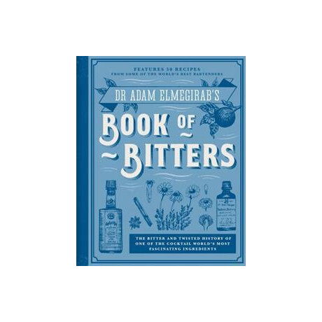 Dr. Adam Elmegirab's Book of Bitters : the Bitter and Twisted History of one of the Cocktail World's Most Fascinating Ingredients