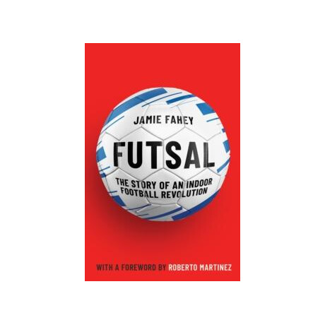 Futsal : the Story of an Indoor Football Revolution