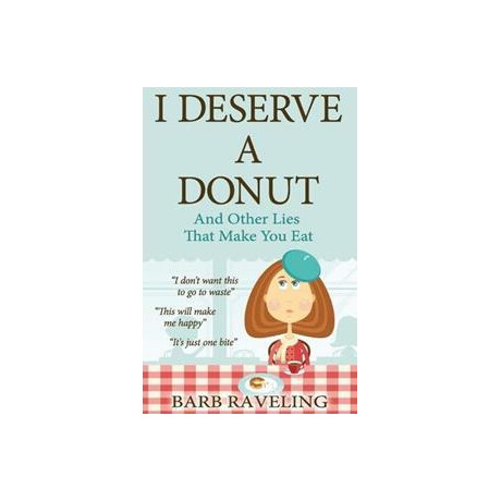 I Deserve a Donut (And Other Lies That Make you Eat) : a Christian Weight Loss Resource