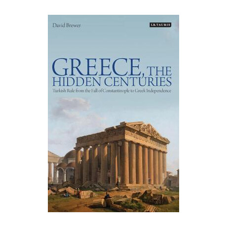 Greece, the Hidden Centuries : Turkish Rule From the Fall of Constantinople to Greek Independence