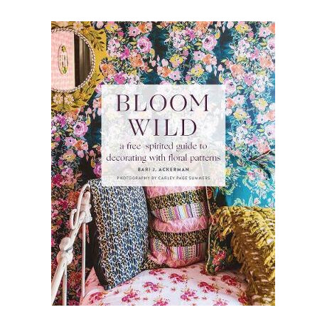 Bloom Wild: a Free-Spirited Guide to Decorating With Floral Patterns