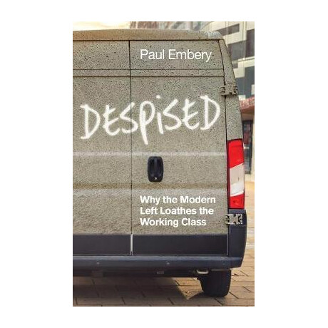 Despised : why the Modern Left Loathes the Working Class