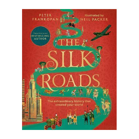 The Silk Roads : the Extraordinary History That Created Your World - Illustrated Edition