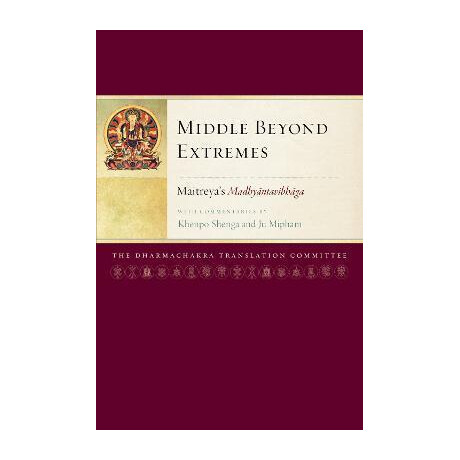 Middle Beyond Extremes : Maitreya's Madhyantavibhaga With Commentaries by Khenpo Shenga and ju Mipham
