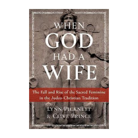 When god had a Wife : the Fall and Rise of the Sacred Feminine in the Judeo-Christian Tradition